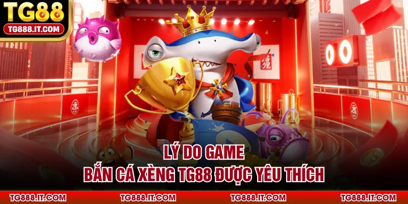 Lý do game bắn cá xèng TG88 được yêu thích